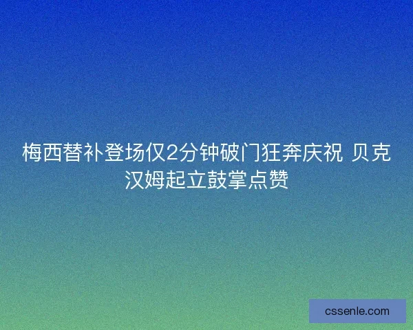 梅西替补登场仅2分钟破门狂奔庆祝 贝克汉姆起立鼓掌点赞 梅西替补登场仅2分钟破门狂奔庆祝 贝克汉姆起立鼓掌点赞