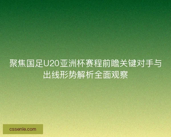 聚焦国足U20亚洲杯赛程前瞻关键对手与出线形势解析全面观察 聚焦国足U20亚洲杯赛程前瞻关键对手与出线形势解析全面观察