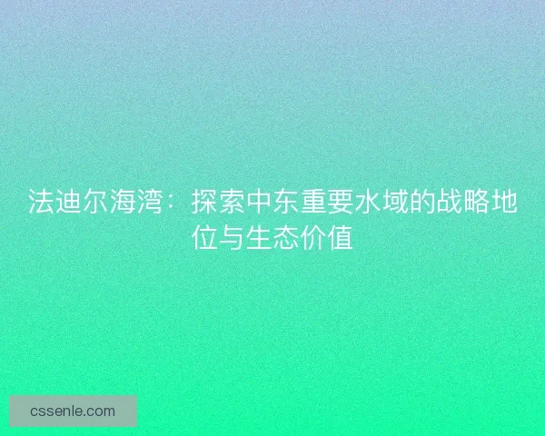 法迪尔海湾：探索中东重要水域的战略地位与生态价值