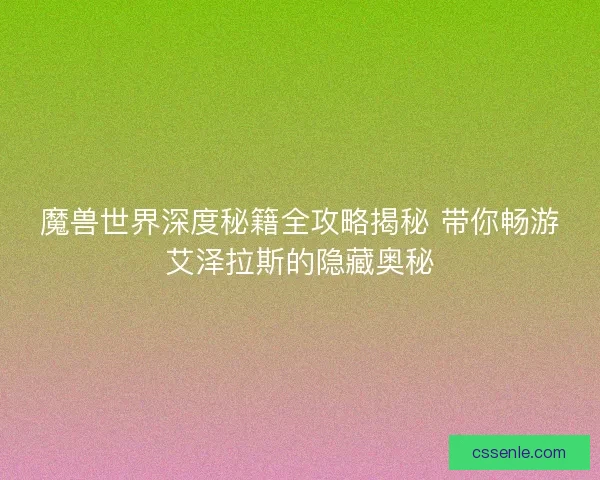 魔兽世界深度秘籍全攻略揭秘 带你畅游艾泽拉斯的隐藏奥秘 魔兽世界深度秘籍全攻略揭秘 带你畅游艾泽拉斯的隐藏奥秘