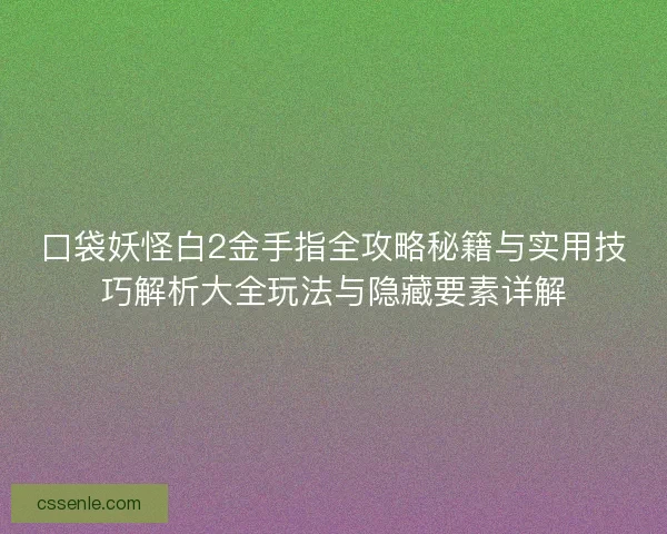 口袋妖怪白2金手指全攻略秘籍与实用技巧解析大全玩法与隐藏要素详解 口袋妖怪白2金手指全攻略秘籍与实用技巧解析大全玩法与隐藏要素详解