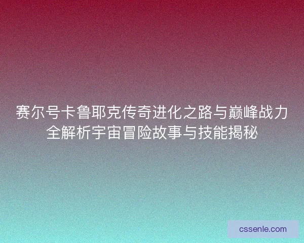 赛尔号卡鲁耶克传奇进化之路与巅峰战力全解析宇宙冒险故事与技能揭秘 赛尔号卡鲁耶克传奇进化之路与巅峰战力全解析宇宙冒险故事与技能揭秘