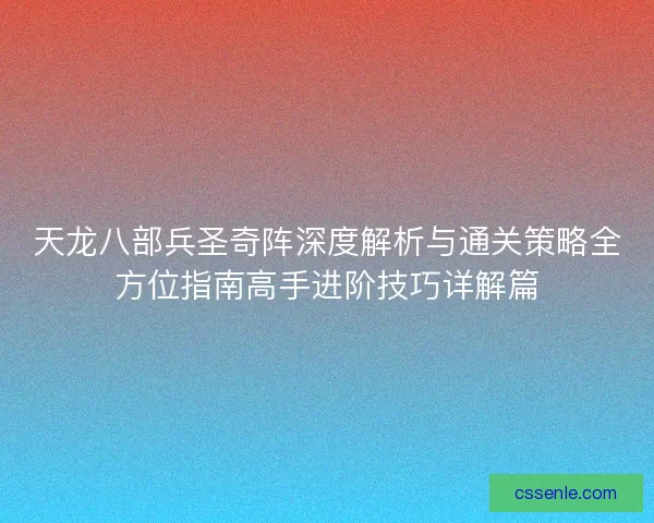 天龙八部兵圣奇阵深度解析与通关策略全方位指南高手进阶技巧详解篇