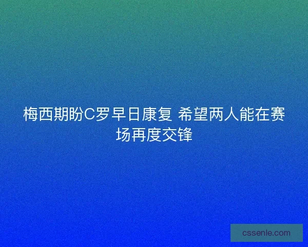 梅西期盼C罗早日康复 希望两人能在赛场再度交锋