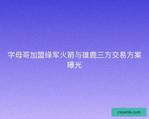 字母哥加盟绿军火箭与雄鹿三方交易方案曝光 字母哥加盟绿军火箭与雄鹿三方交易方案曝光