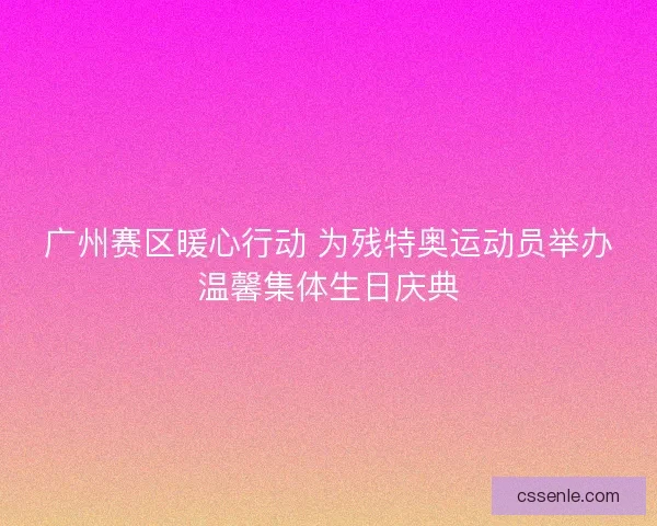 广州赛区暖心行动 为残特奥运动员举办温馨集体生日庆典