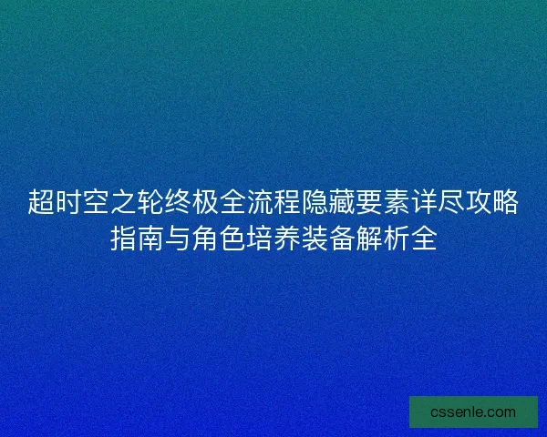 超时空之轮终极全流程隐藏要素详尽攻略指南与角色培养装备解析全