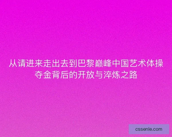 从请进来走出去到巴黎巅峰中国艺术体操夺金背后的开放与淬炼之路