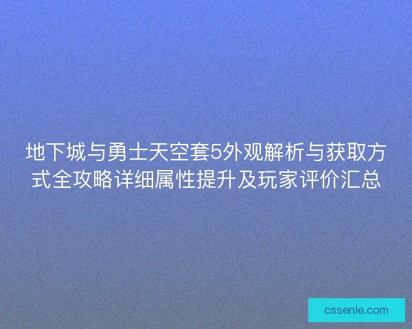 地下城与勇士天空套5外观解析与获取方式全攻略详细属性提升及玩家评价汇总