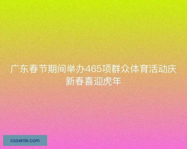 广东春节期间举办465项群众体育活动庆新春喜迎虎年