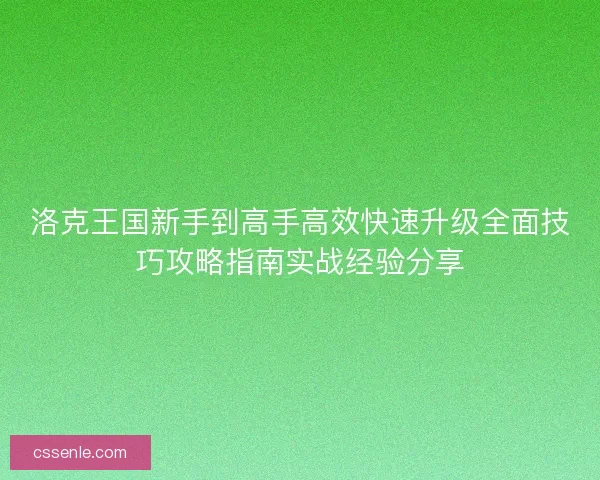 洛克王国新手到高手高效快速升级全面技巧攻略指南实战经验分享