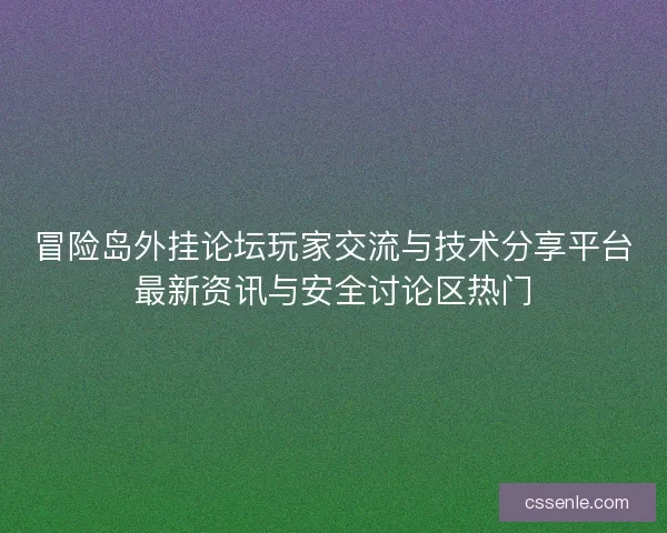 冒险岛外挂论坛玩家交流与技术分享平台最新资讯与安全讨论区热门