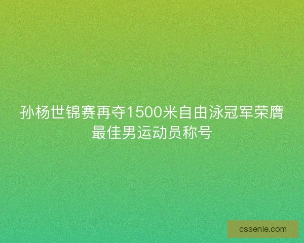 孙杨世锦赛再夺1500米自由泳冠军荣膺最佳男运动员称号
