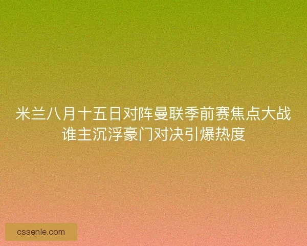 米兰八月十五日对阵曼联季前赛焦点大战谁主沉浮豪门对决引爆热度