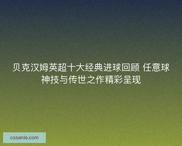 贝克汉姆英超十大经典进球回顾 任意球神技与传世之作精彩呈现