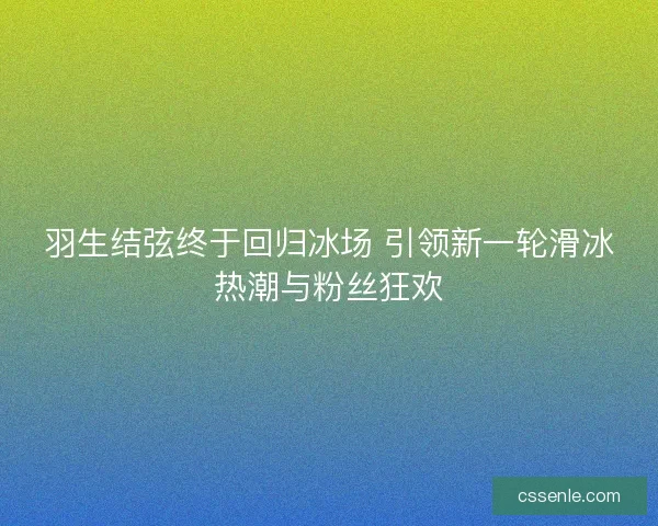 羽生结弦终于回归冰场 引领新一轮滑冰热潮与粉丝狂欢