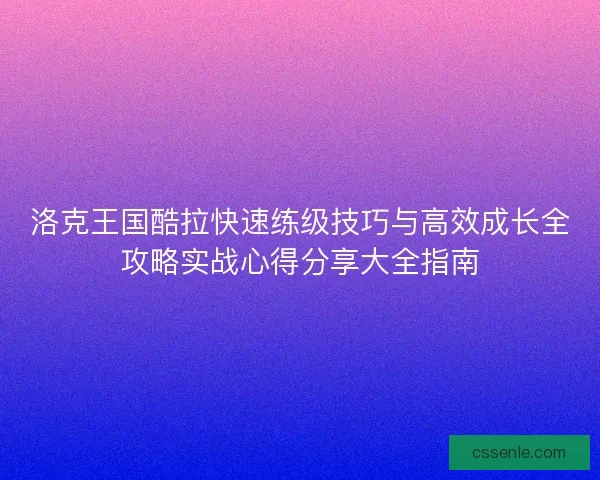 洛克王国酷拉快速练级技巧与高效成长全攻略实战心得分享大全指南 洛克王国酷拉快速练级技巧与高效成长全攻略实战心得分享大全指南