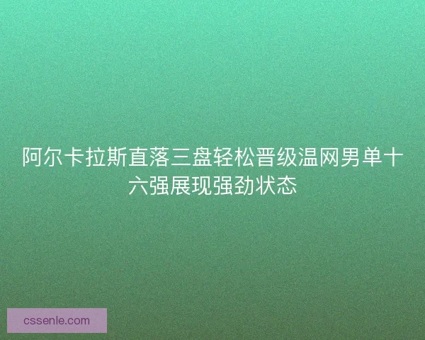 阿尔卡拉斯直落三盘轻松晋级温网男单十六强展现强劲状态