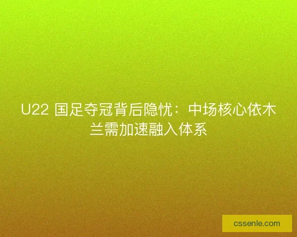U22 国足夺冠背后隐忧：中场核心依木兰需加速融入体系