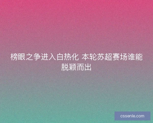 榜眼之争进入白热化 本轮苏超赛场谁能脱颖而出